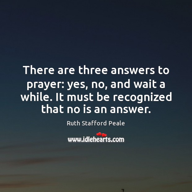 There are three answers to prayer: yes, no, and wait a while. Ruth Stafford Peale Picture Quote