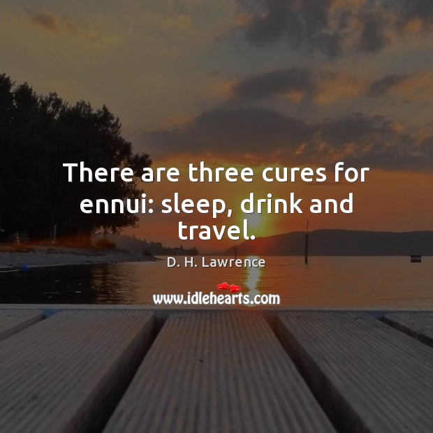 There are three cures for ennui: sleep, drink and travel. D. H. Lawrence Picture Quote