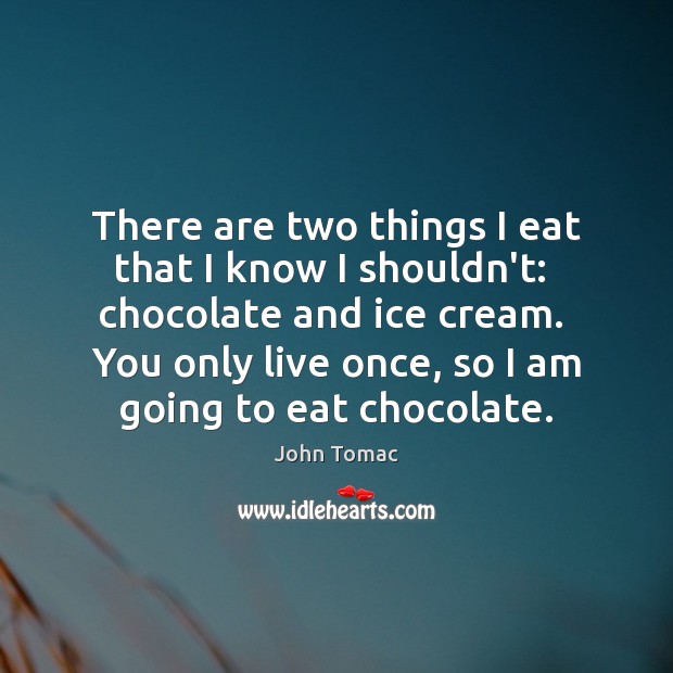 There are two things I eat that I know I shouldn’t:  chocolate John Tomac Picture Quote