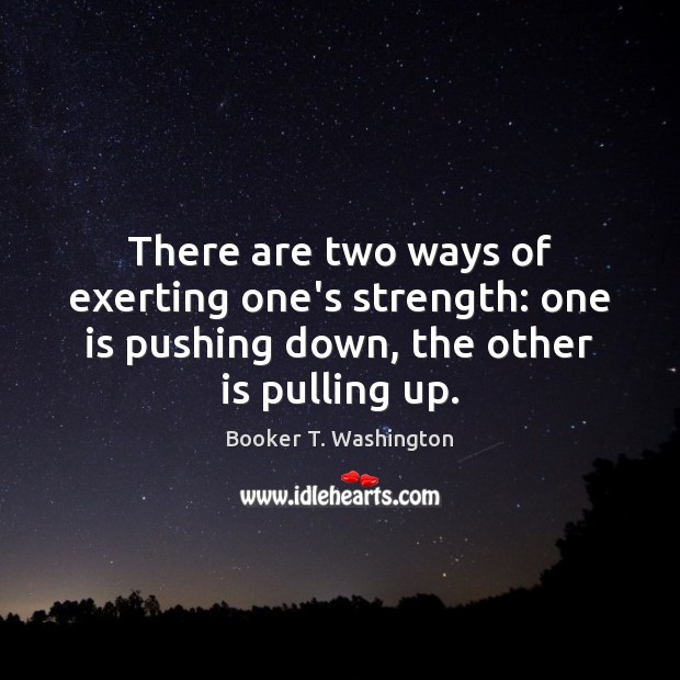 There are two ways of exerting one’s strength: one is pushing down, Booker T. Washington Picture Quote