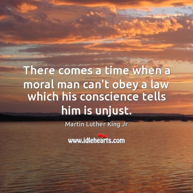 There comes a time when a moral man can’t obey a law Martin Luther King Jr Picture Quote