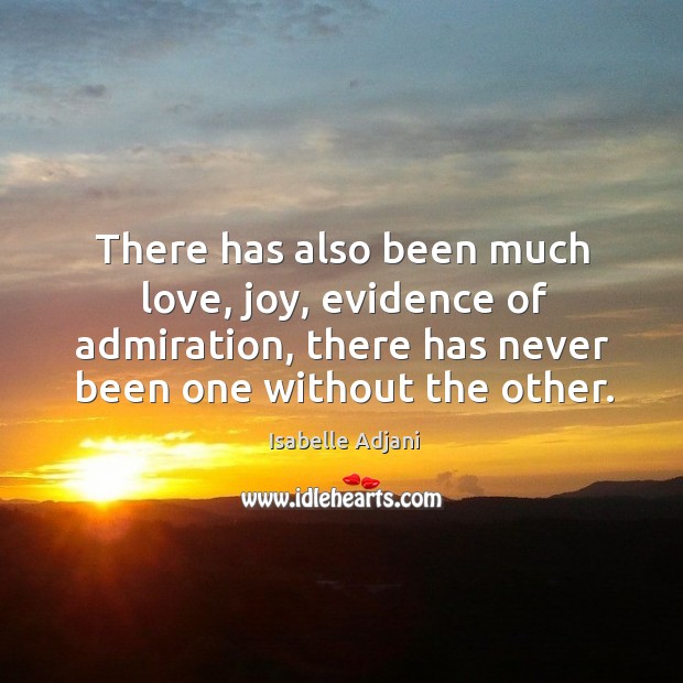 There has also been much love, joy, evidence of admiration, there has never been one without the other. Isabelle Adjani Picture Quote