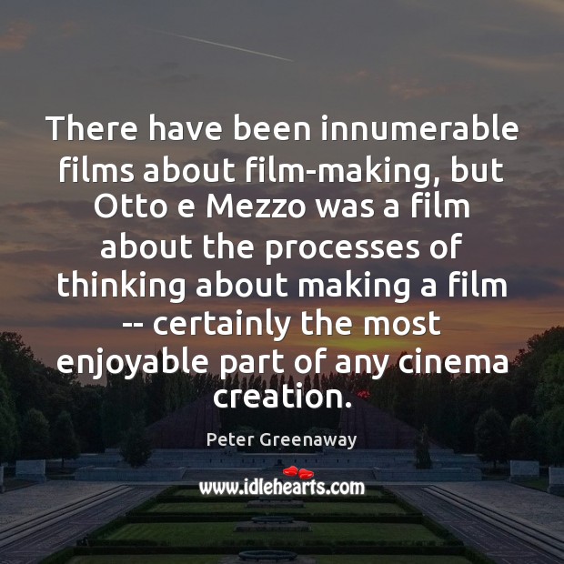 There have been innumerable films about film-making, but Otto e Mezzo was Peter Greenaway Picture Quote