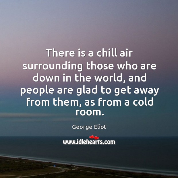 There is a chill air surrounding those who are down in the George Eliot Picture Quote