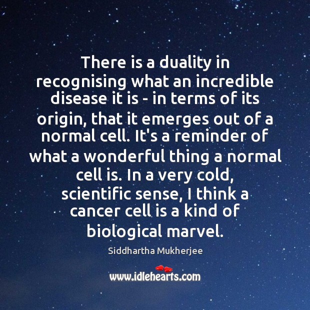 There is a duality in recognising what an incredible disease it is Siddhartha Mukherjee Picture Quote