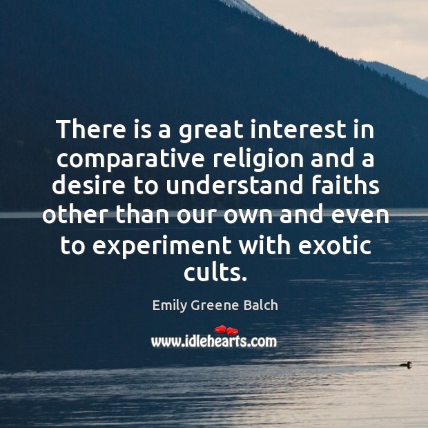 There is a great interest in comparative religion and a desire to understand faiths other Emily Greene Balch Picture Quote