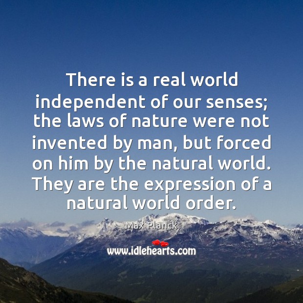 There is a real world independent of our senses; the laws of Nature Quotes Image