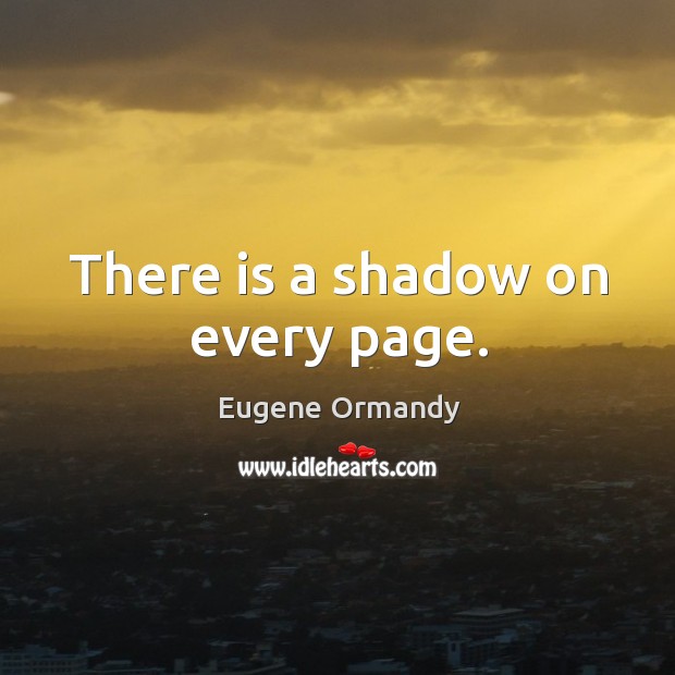 There is a shadow on every page. Eugene Ormandy Picture Quote