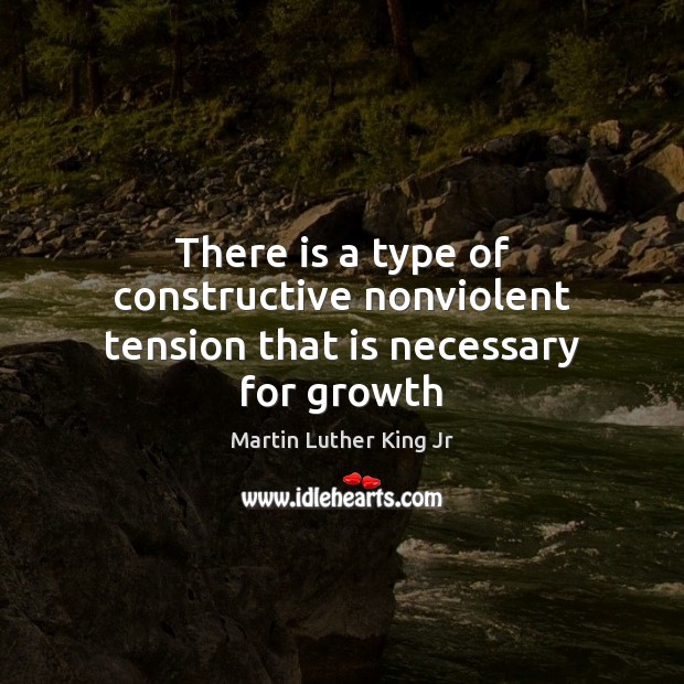 There is a type of constructive nonviolent tension that is necessary for growth Martin Luther King Jr Picture Quote