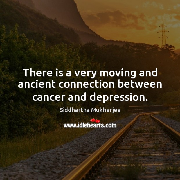 There is a very moving and ancient connection between cancer and depression. Siddhartha Mukherjee Picture Quote