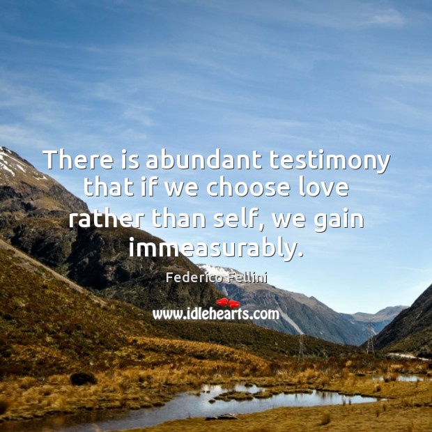 There is abundant testimony that if we choose love rather than self, we gain immeasurably. Image