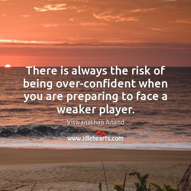 There is always the risk of being over-confident when you are preparing Viswanathan Anand Picture Quote