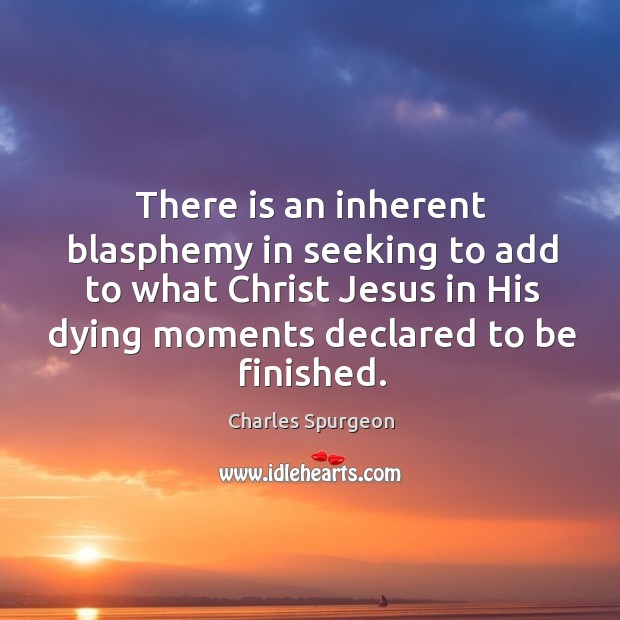 There is an inherent blasphemy in seeking to add to what Christ Image