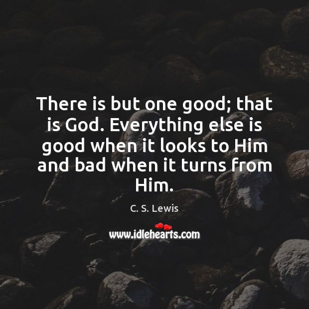 There is but one good; that is God. Everything else is good Picture Quotes Image