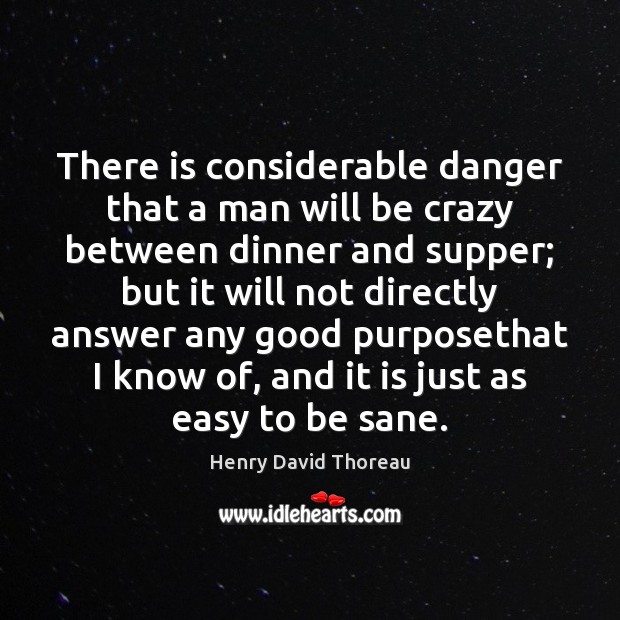 There is considerable danger that a man will be crazy between dinner Henry David Thoreau Picture Quote
