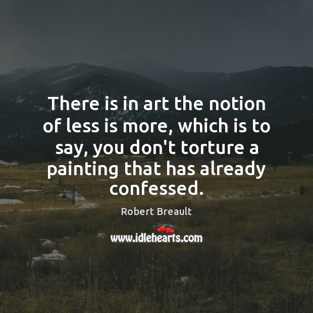 There is in art the notion of less is more, which is Picture Quotes Image