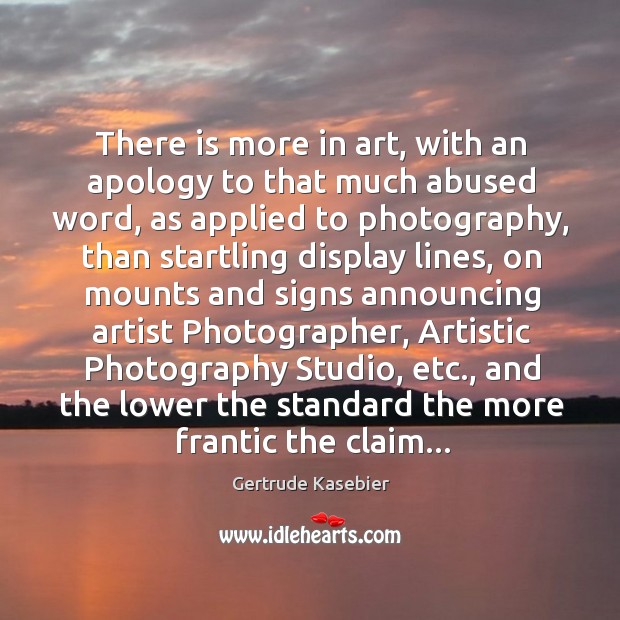 There is more in art, with an apology to that much abused Gertrude Kasebier Picture Quote