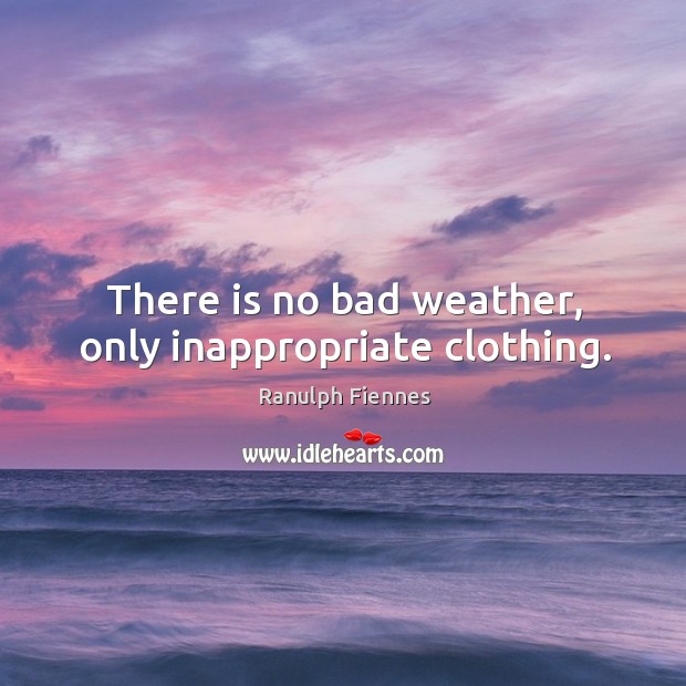 There is no bad weather, only inappropriate clothing. Ranulph Fiennes Picture Quote