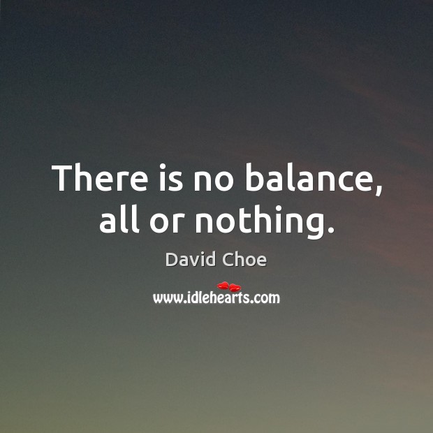 There is no balance, all or nothing. David Choe Picture Quote