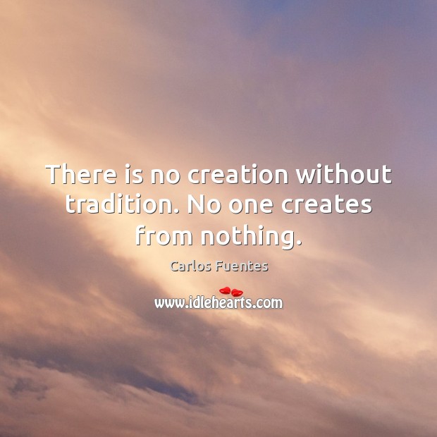 There is no creation without tradition. No one creates from nothing. Image