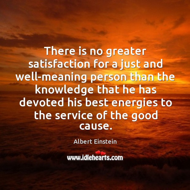 There is no greater satisfaction for a just and well-meaning person than Albert Einstein Picture Quote