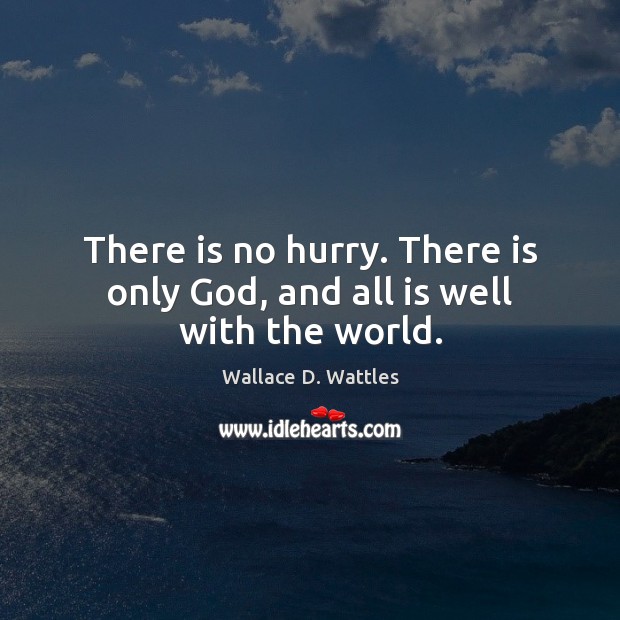 There is no hurry. There is only God, and all is well with the world. Wallace D. Wattles Picture Quote