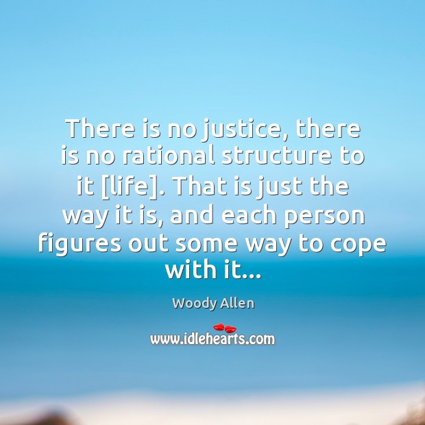 There is no justice, there is no rational structure to it [life]. Woody Allen Picture Quote