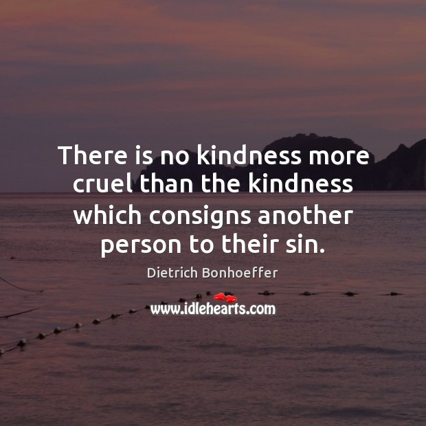 There is no kindness more cruel than the kindness which consigns another Image
