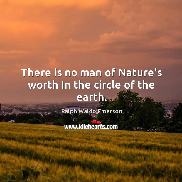 There is no man of Nature’s worth In the circle of the earth. Nature Quotes Image