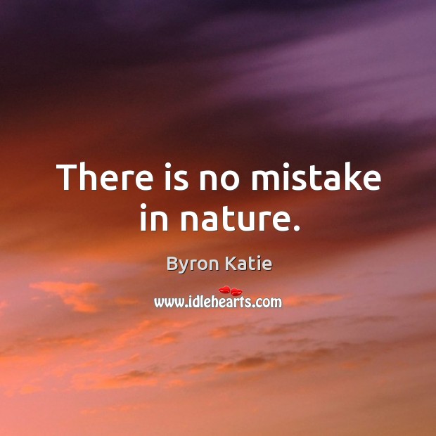 There is no mistake in nature. Byron Katie Picture Quote