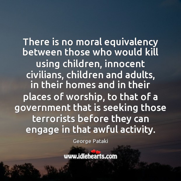 There is no moral equivalency between those who would kill using children, George Pataki Picture Quote