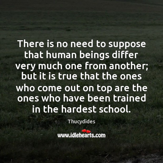 There is no need to suppose that human beings differ very much Thucydides Picture Quote