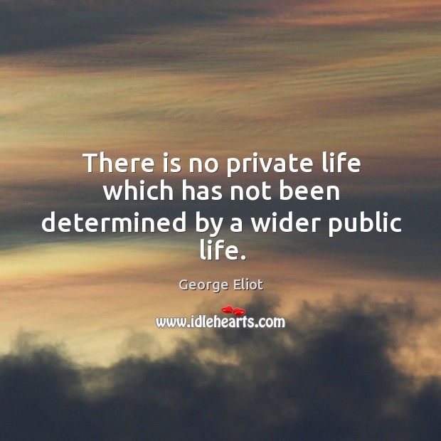 There is no private life which has not been determined by a wider public life. George Eliot Picture Quote