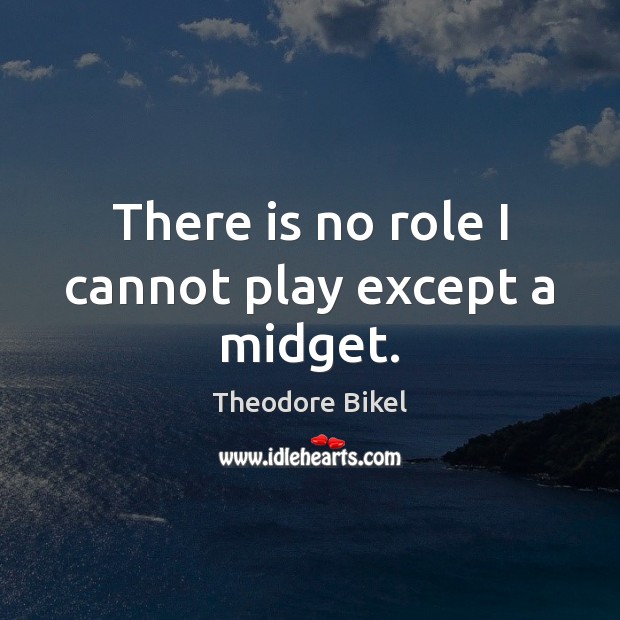 There is no role I cannot play except a midget. Theodore Bikel Picture Quote