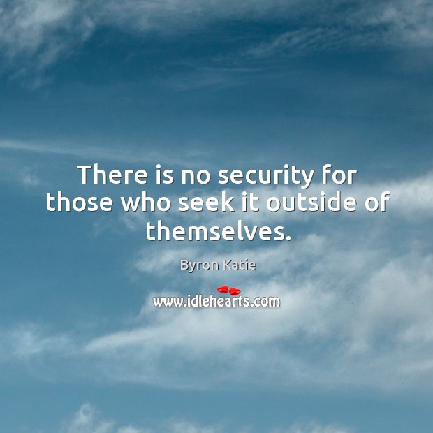 There is no security for those who seek it outside of themselves. Byron Katie Picture Quote