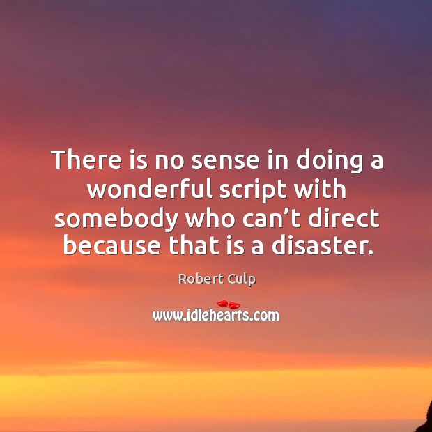 There is no sense in doing a wonderful script with somebody who can’t direct because that is a disaster. Image