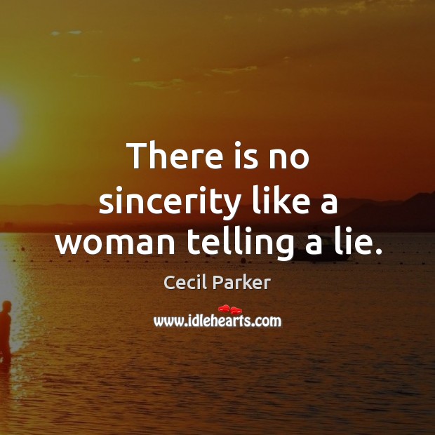 There is no sincerity like a woman telling a lie. Image