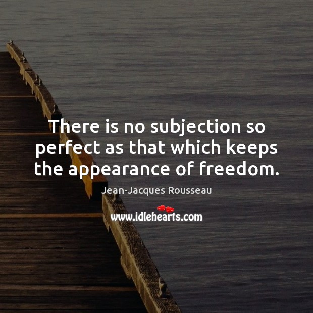 There is no subjection so perfect as that which keeps the appearance of freedom. Appearance Quotes Image