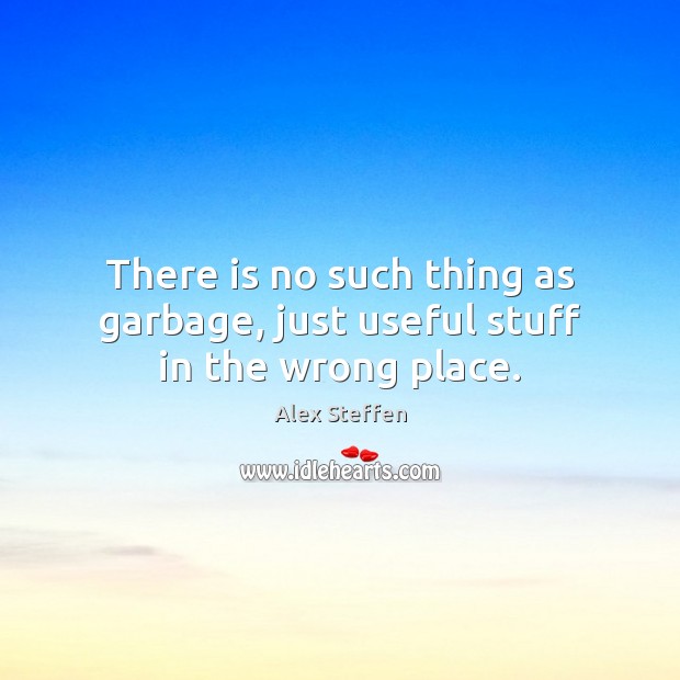 https://www.idlehearts.com/images/there-is-no-such-thing-as-garbage-just-useful-stuff-in-the-wrong-place.jpg