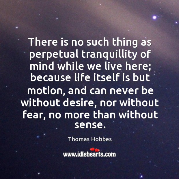 There is no such thing as perpetual tranquillity of mind while we live here; because Thomas Hobbes Picture Quote