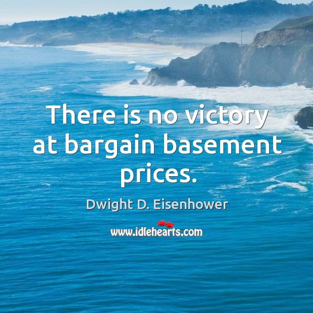 There Is No Victory At Bargain Basement Prices Idlehearts