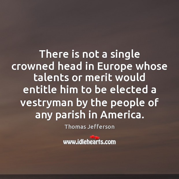 There is not a single crowned head in Europe whose talents or Thomas Jefferson Picture Quote