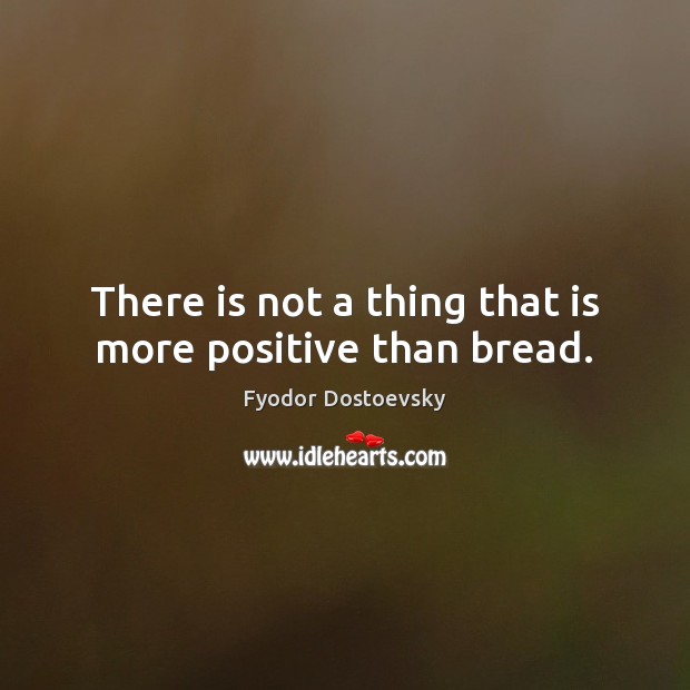 There is not a thing that is more positive than bread. Picture Quotes Image