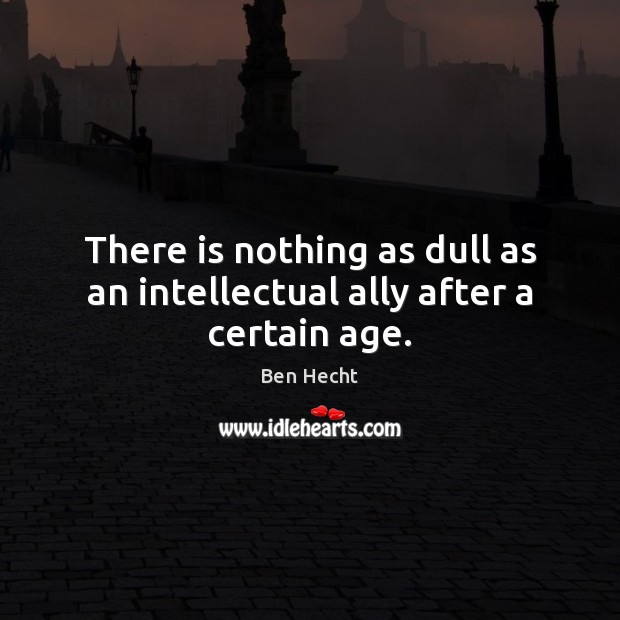 There is nothing as dull as an intellectual ally after a certain age. Image