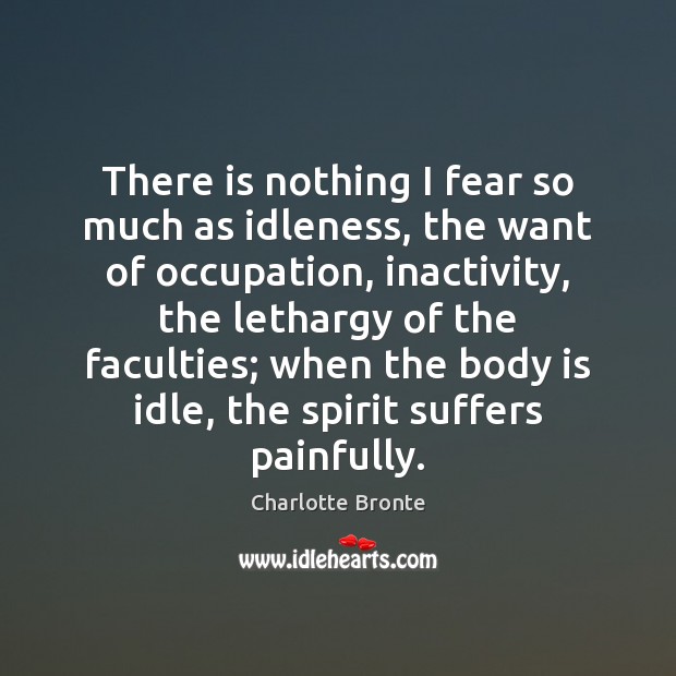 There is nothing I fear so much as idleness, the want of Charlotte Bronte Picture Quote