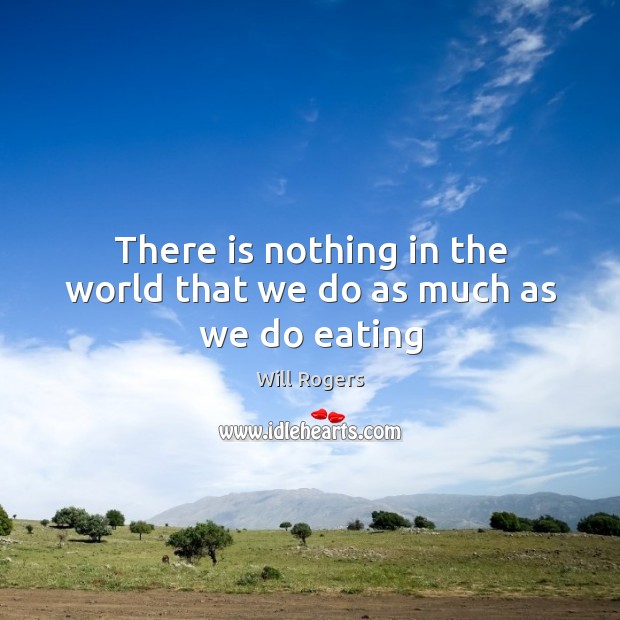 There is nothing in the world that we do as much as we do eating Will Rogers Picture Quote
