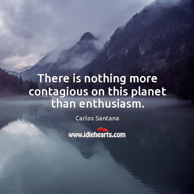 There is nothing more contagious on this planet than enthusiasm. Image