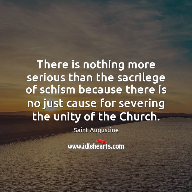 There is nothing more serious than the sacrilege of schism because there Saint Augustine Picture Quote