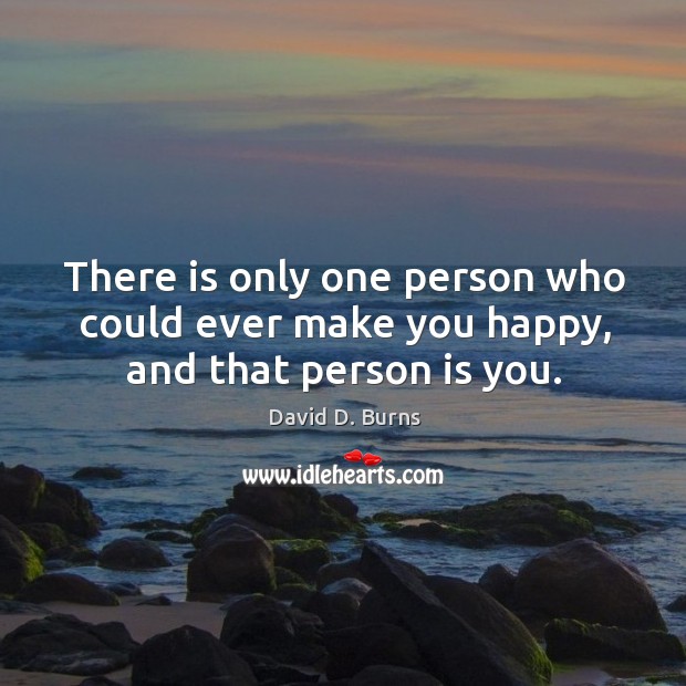 There Is Only One Person Who Could Ever Make You Happy And That Person Is You Idlehearts