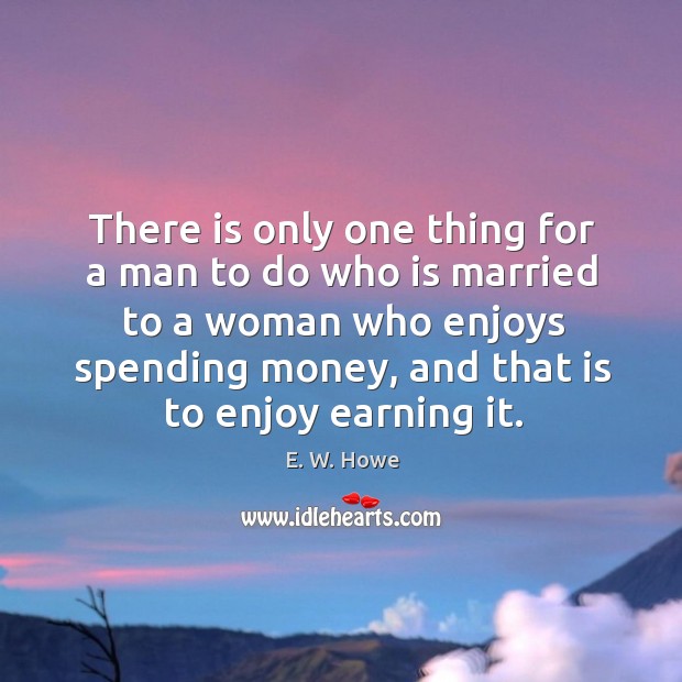 There is only one thing for a man to do who is E. W. Howe Picture Quote